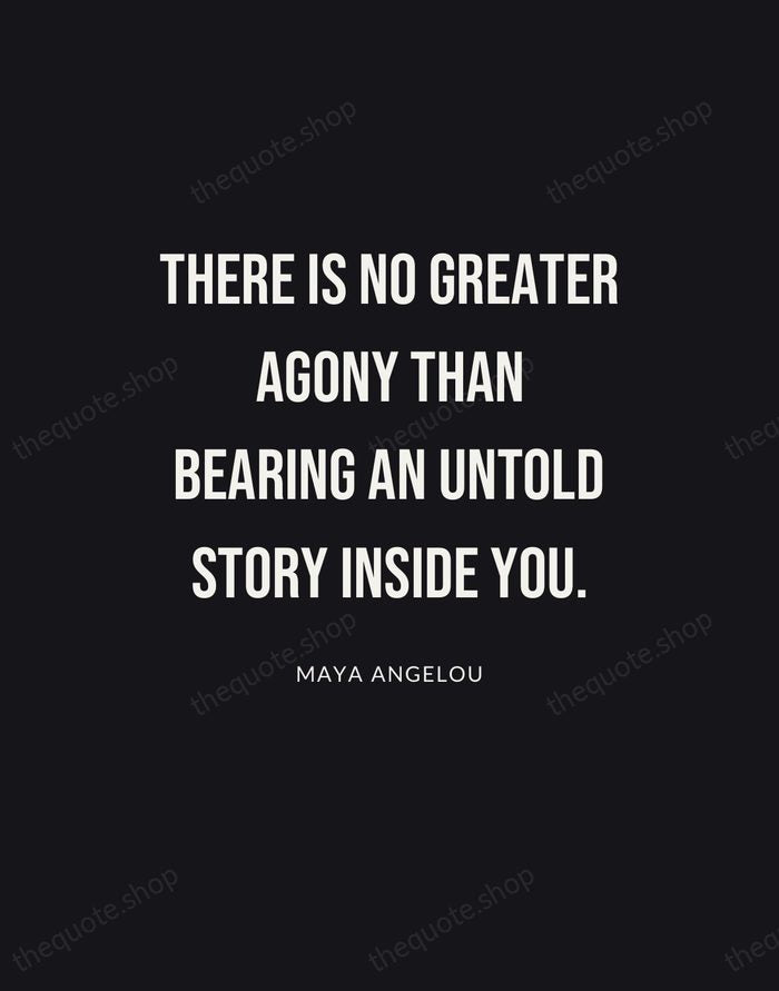 There is no greater agony than bearing an untold story inside you. — Maya Angelou | Printable Wall Art — Poster Condensed