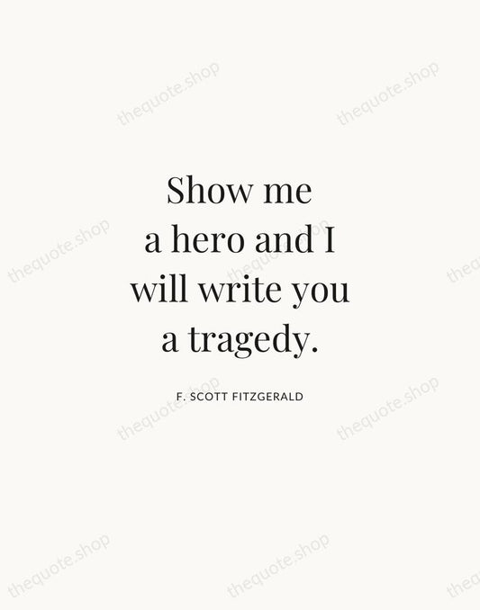 Show me a hero and I will write you a tragedy. — F. Scott Fitzgerald | Printable Wall Art — Atelier Serif