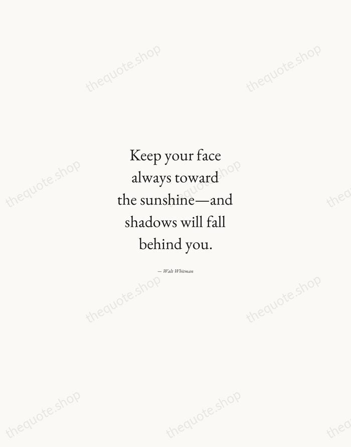 Keep your face always toward the sunshine—and shadows will fall behind you. — Walt Whitman — Quiet Garamond