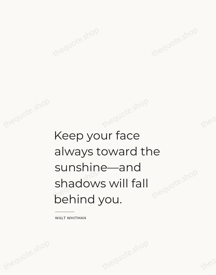 Keep your face always toward the sunshine—and shadows will fall behind you. — Walt Whitman — Studio Left