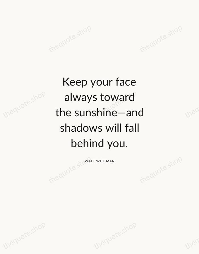 Keep your face always toward the sunshine—and shadows will fall behind you. — Walt Whitman — Modern Sans Calm