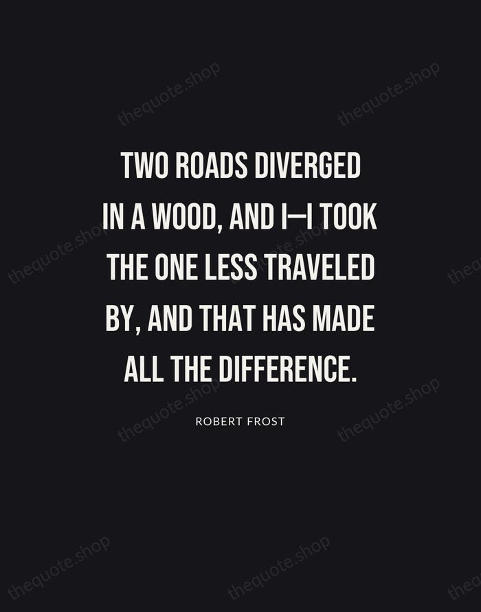 Two roads diverged in a wood, and I—I took the one less… — Robert Frost | Printable Wall Art — Poster Condensed