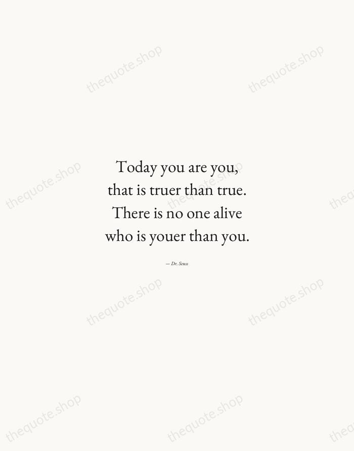 Today you are you, that is truer than true. There is no… — Dr. Seuss — Quiet Garamond