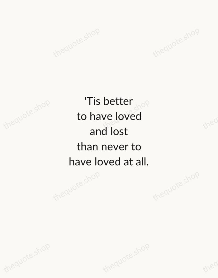 'Tis better to have loved and lost than never to have loved… — Alfred, Lord Tennyson — Minimal Unsigned