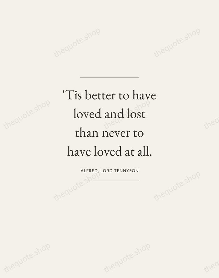 'Tis better to have loved and lost than never to have loved… — Alfred, Lord Tennyson — Gallery Frame