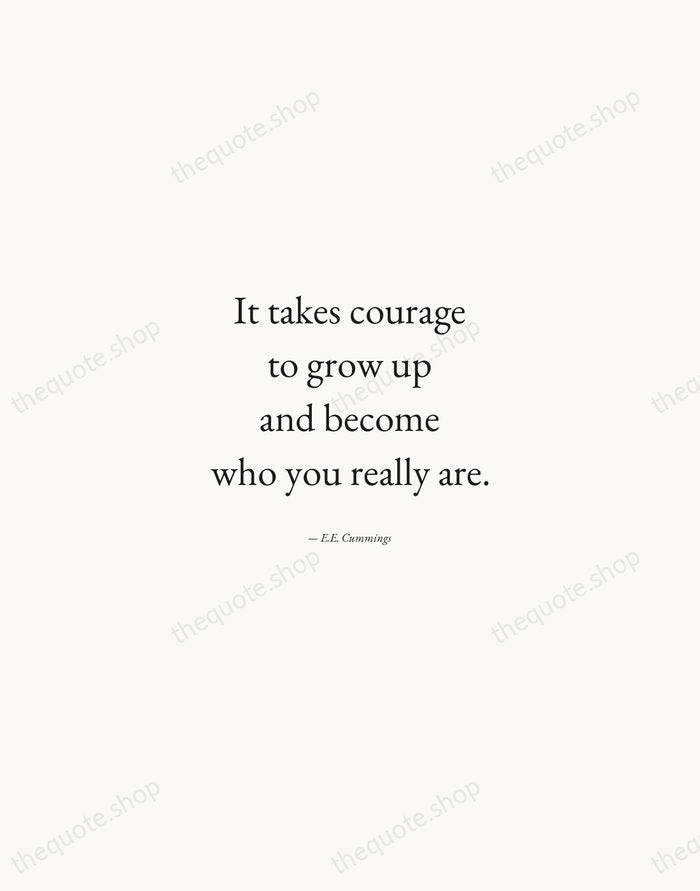 It takes courage to grow up and become who you really are. — E.E. Cummings — Quiet Garamond