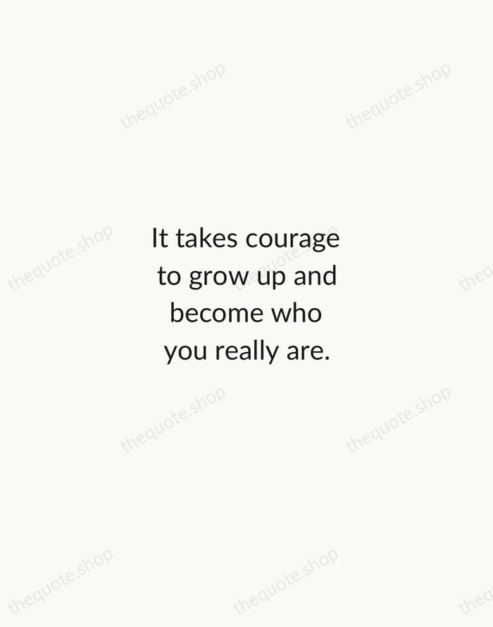 It takes courage to grow up and become who you really are. — E.E. Cummings — Minimal Unsigned