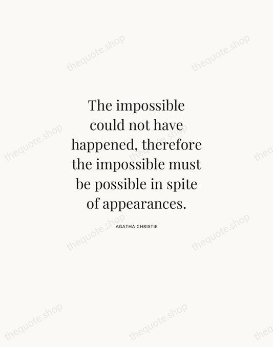 The impossible could not have happened, therefore the impossible must be possible… — Agatha Christie | Printable Wall Art — Atelier Serif