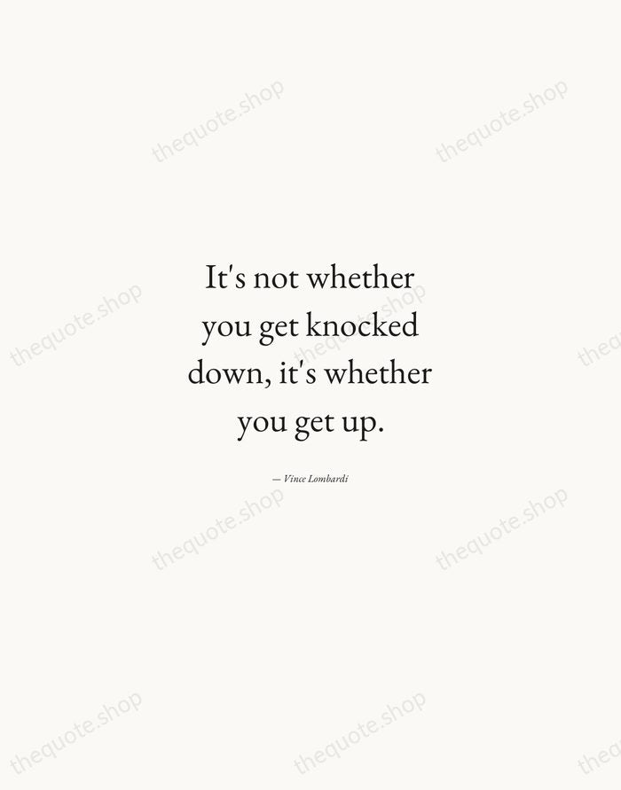 It's not whether you get knocked down, it's whether you get up. — Vince Lombardi — Quiet Garamond