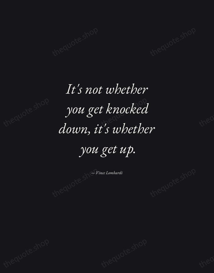 It's not whether you get knocked down, it's whether you get up. — Vince Lombardi — Manuscript Italic