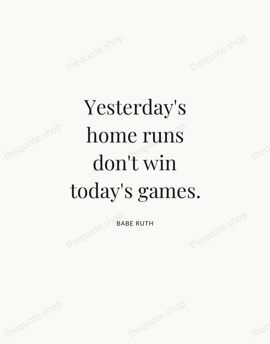 Yesterday's home runs don't win today's games. — Babe Ruth | Printable Wall Art — Atelier Serif