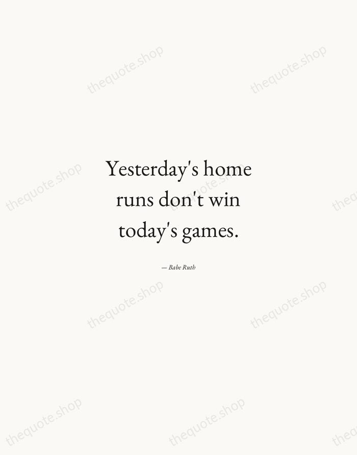 Yesterday's home runs don't win today's games. — Babe Ruth — Quiet Garamond