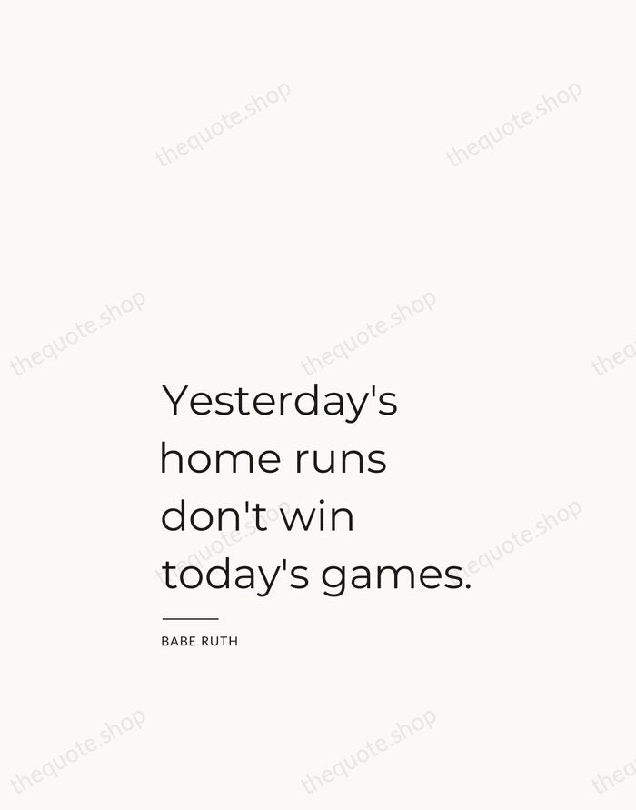 Yesterday's home runs don't win today's games. — Babe Ruth — Studio Left