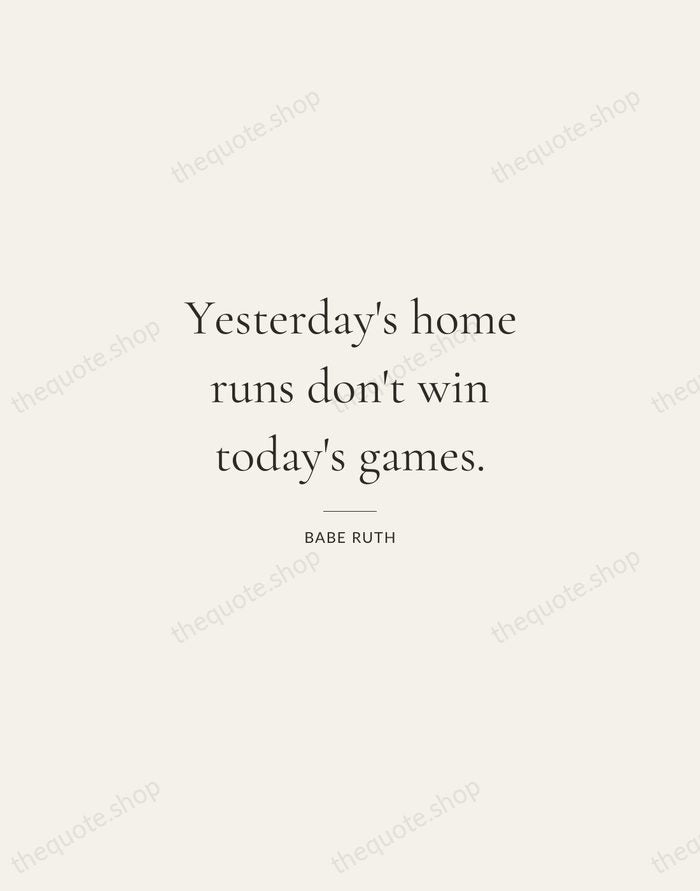 Yesterday's home runs don't win today's games. — Babe Ruth — Gallery Rule