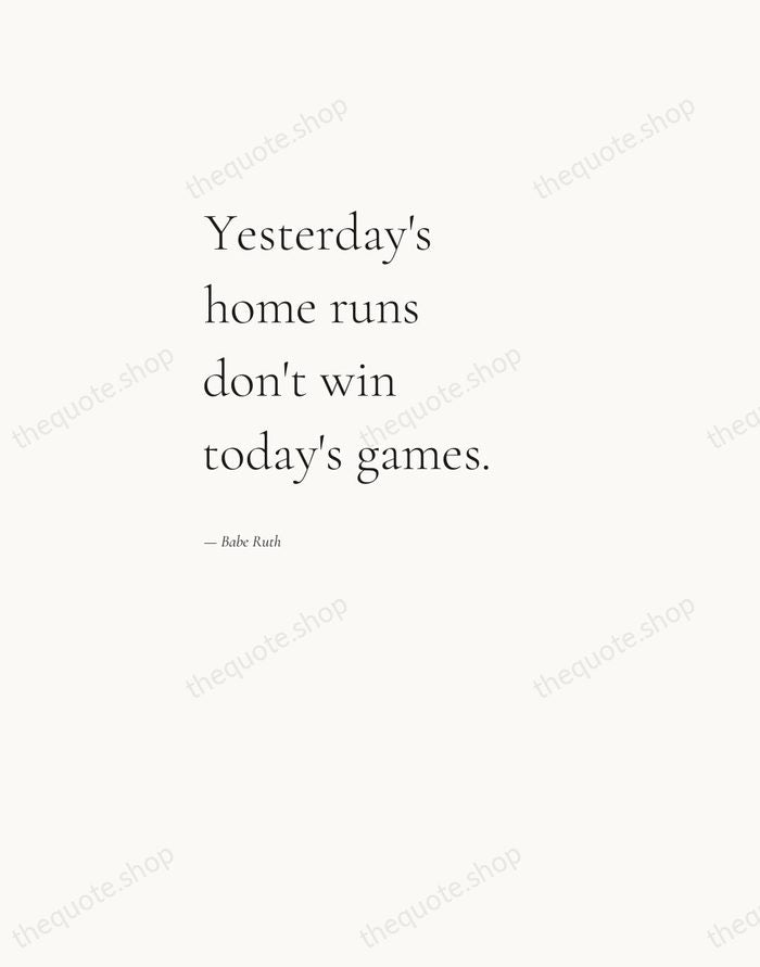 Yesterday's home runs don't win today's games. — Babe Ruth — Editorial Left Serif