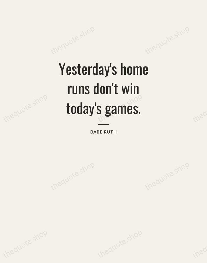 Yesterday's home runs don't win today's games. — Babe Ruth — Letterpress Caps