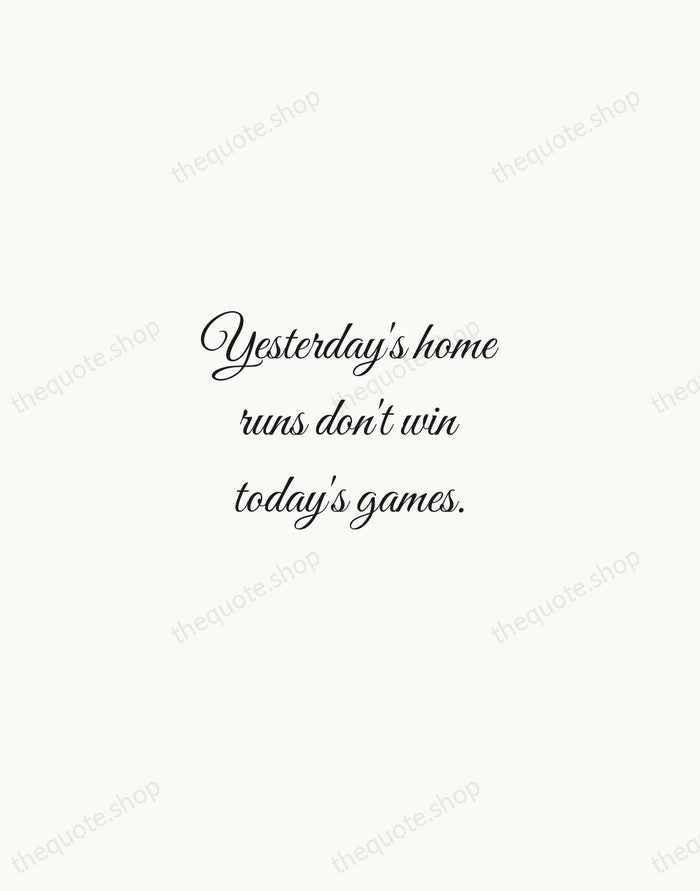Yesterday's home runs don't win today's games. — Babe Ruth — Script Whisper