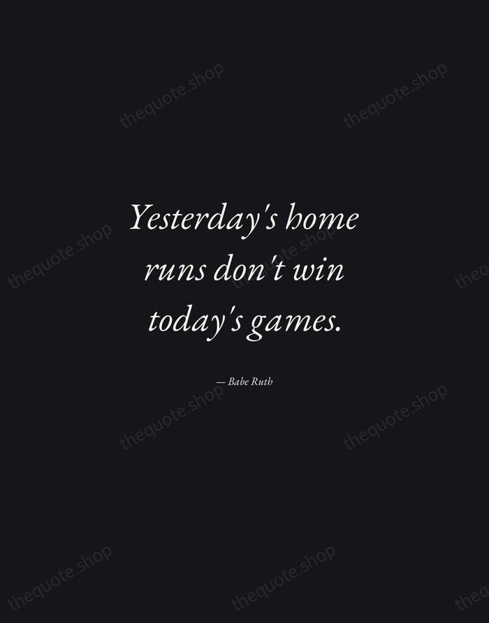 Yesterday's home runs don't win today's games. — Babe Ruth — Manuscript Italic