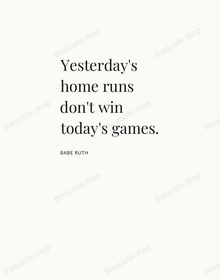 Yesterday's home runs don't win today's games. — Babe Ruth — Asymmetric Left