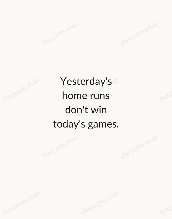 Yesterday's home runs don't win today's games. — Babe Ruth — Minimal Unsigned