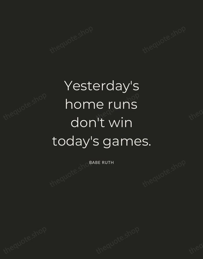 Yesterday's home runs don't win today's games. — Babe Ruth — Charcoal Sans