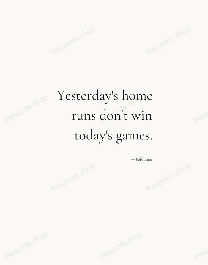 Yesterday's home runs don't win today's games. — Babe Ruth — Soft Serif Right