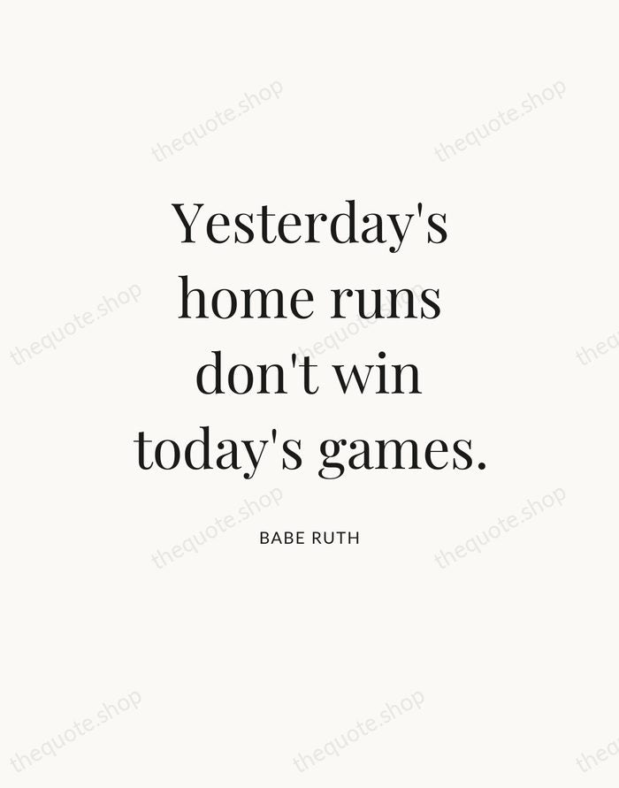 Yesterday's home runs don't win today's games. — Babe Ruth — Statement Serif