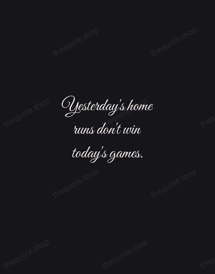 Yesterday's home runs don't win today's games. — Babe Ruth — Night Script