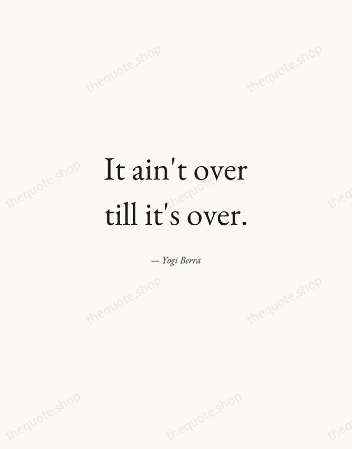 It ain't over till it's over. — Yogi Berra — Quiet Garamond
