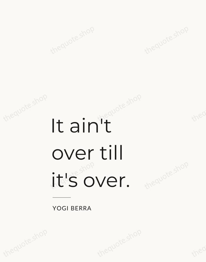 It ain't over till it's over. — Yogi Berra — Studio Left