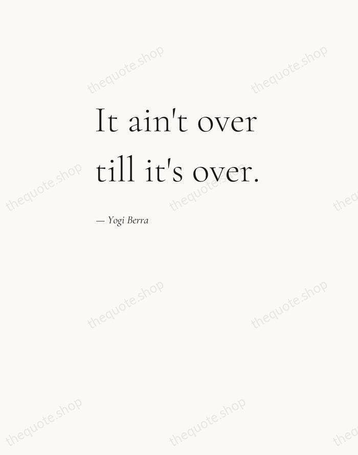 It ain't over till it's over. — Yogi Berra — Editorial Left Serif