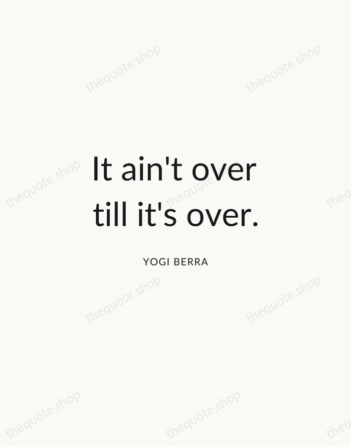It ain't over till it's over. — Yogi Berra — Modern Sans Calm