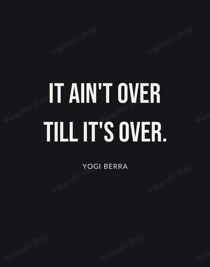 It ain't over till it's over. — Yogi Berra | Printable Wall Art — Poster Condensed