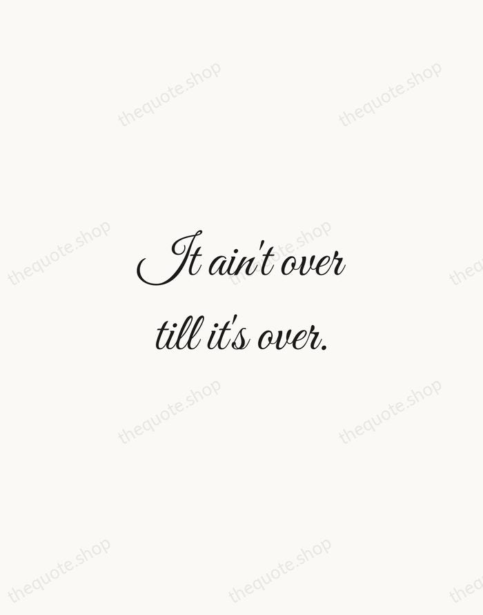 It ain't over till it's over. — Yogi Berra — Script Whisper