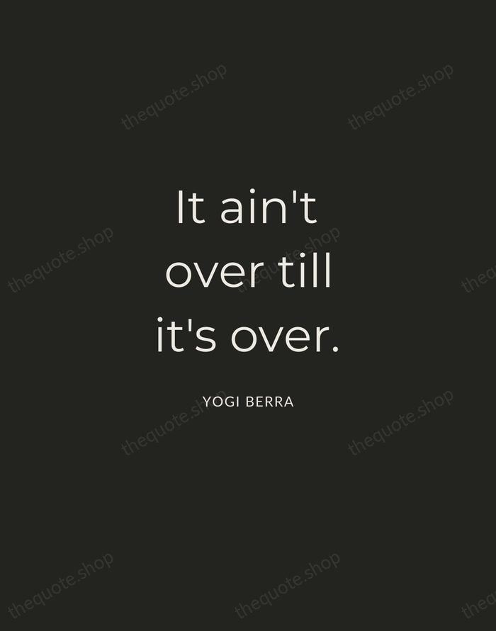 It ain't over till it's over. — Yogi Berra — Charcoal Sans