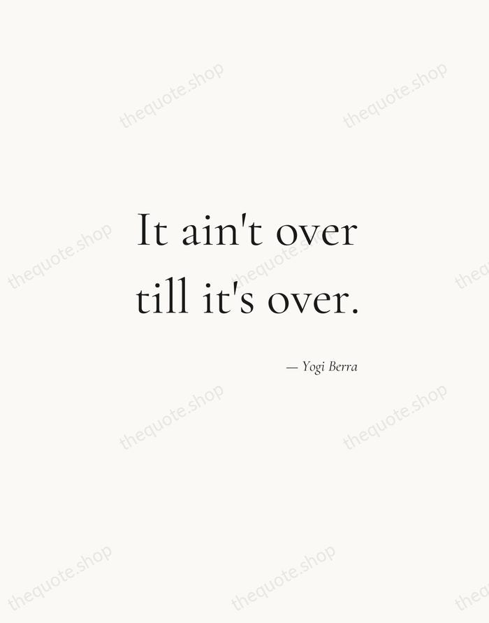 It ain't over till it's over. — Yogi Berra — Soft Serif Right