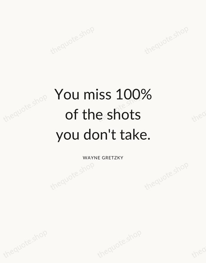 You miss 100% of the shots you don't take. — Wayne Gretzky — Modern Sans Calm
