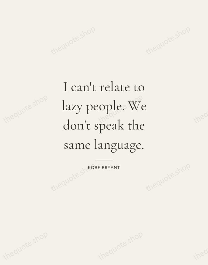 I can't relate to lazy people. We don't speak the same language. — Kobe Bryant — Gallery Rule