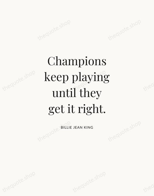 Champions keep playing until they get it right. — Billie Jean King | Printable Wall Art — Atelier Serif