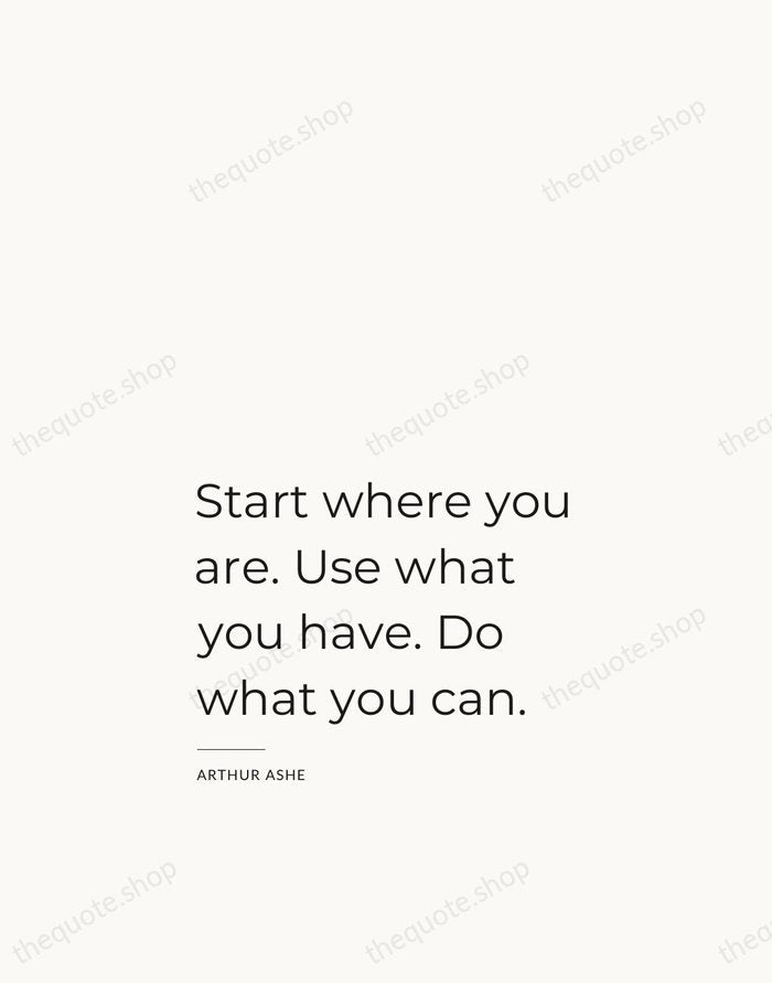 Start where you are. Use what you have. Do what you can. — Arthur Ashe — Studio Left