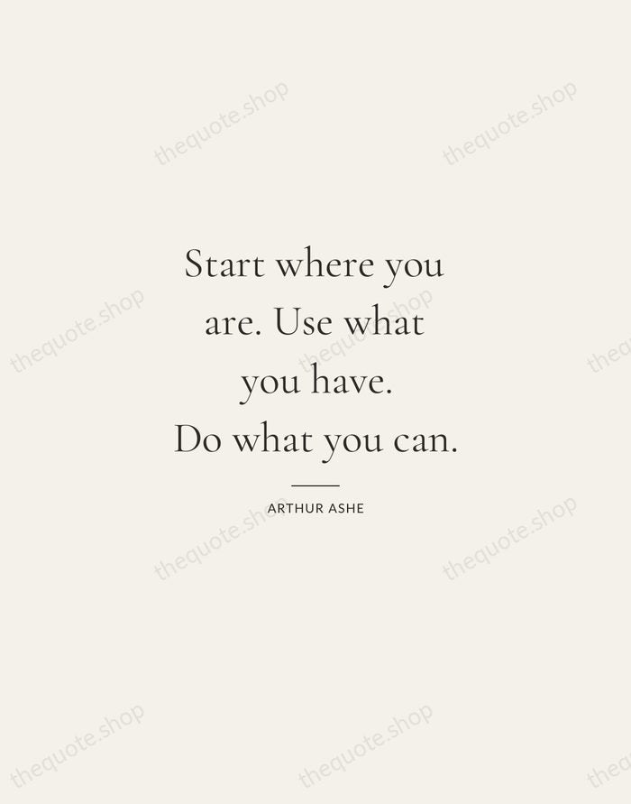 Start where you are. Use what you have. Do what you can. — Arthur Ashe — Gallery Rule