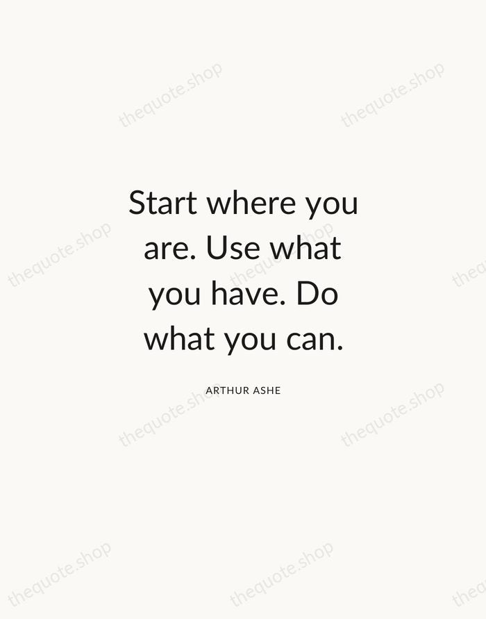 Start where you are. Use what you have. Do what you can. — Arthur Ashe — Modern Sans Calm