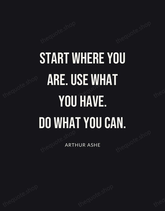 Start where you are. Use what you have. Do what you can. — Arthur Ashe | Printable Wall Art — Poster Condensed