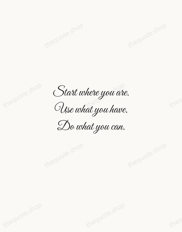 Start where you are. Use what you have. Do what you can. — Arthur Ashe — Script Whisper