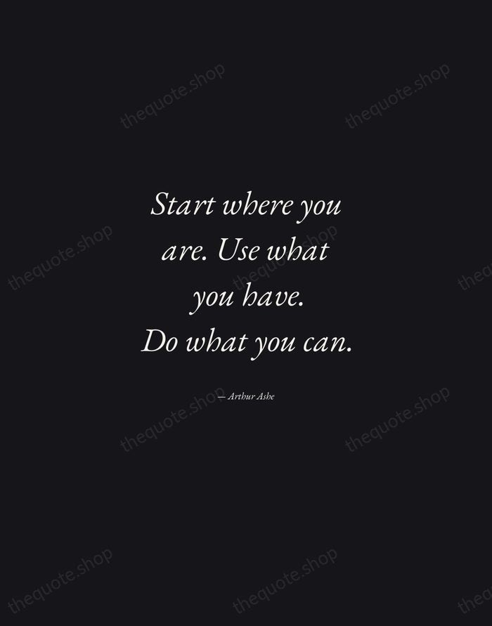 Start where you are. Use what you have. Do what you can. — Arthur Ashe — Manuscript Italic