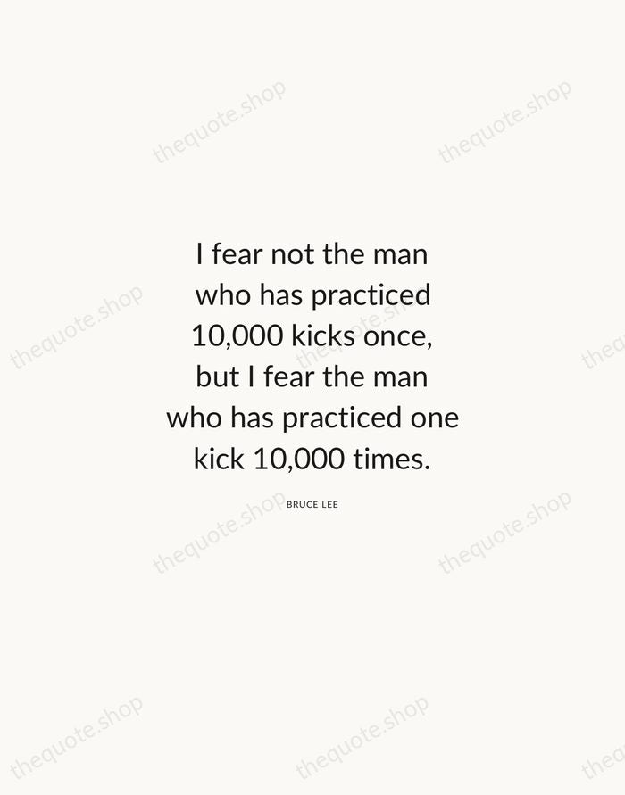 I fear not the man who has practiced 10,000 kicks once, but… — Bruce Lee — Modern Sans Calm