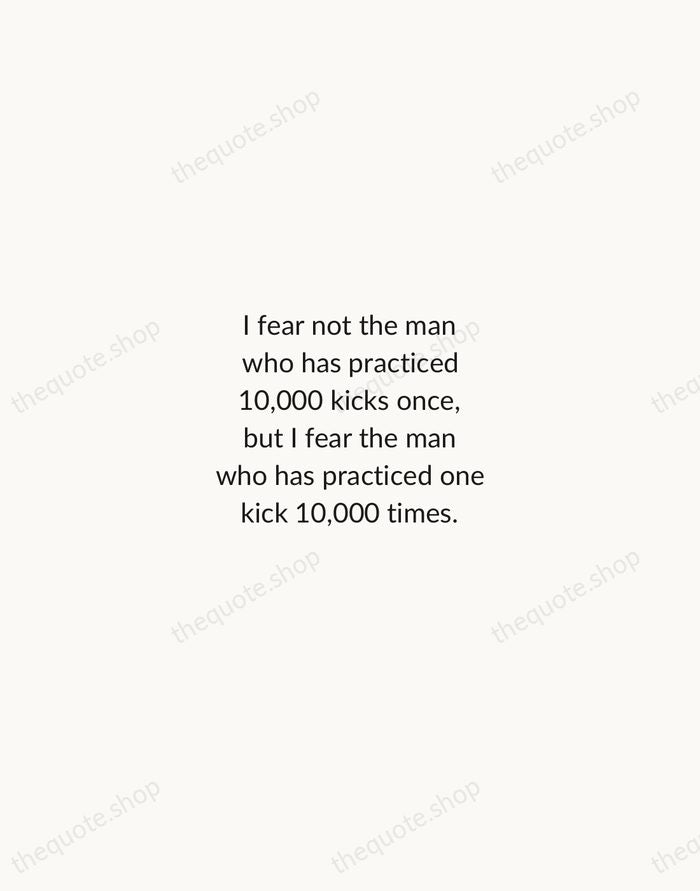 I fear not the man who has practiced 10,000 kicks once, but… — Bruce Lee — Minimal Unsigned