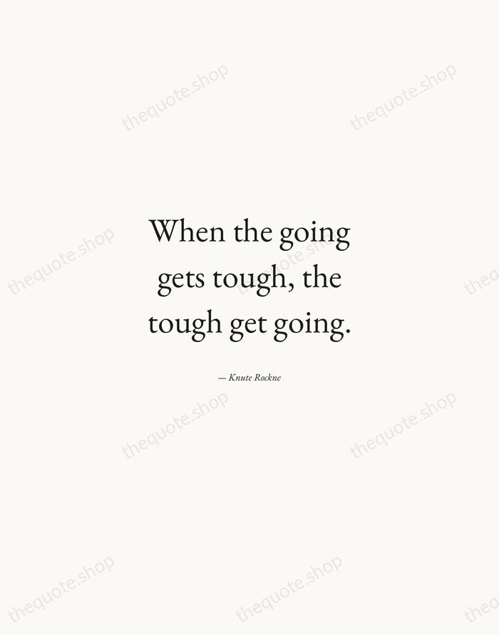 When the going gets tough, the tough get going. — Knute Rockne — Quiet Garamond