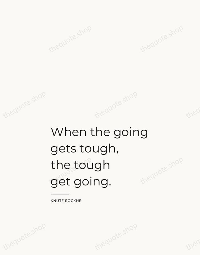 When the going gets tough, the tough get going. — Knute Rockne — Studio Left