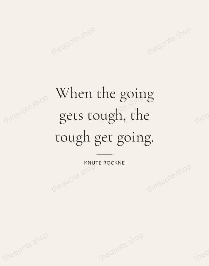 When the going gets tough, the tough get going. — Knute Rockne — Gallery Rule